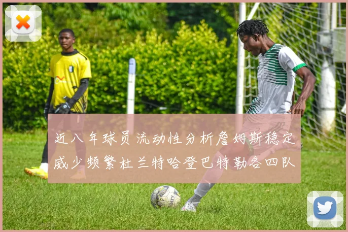 近八年球员流动性分析詹姆斯稳定威少频繁杜兰特哈登巴特勒各四队