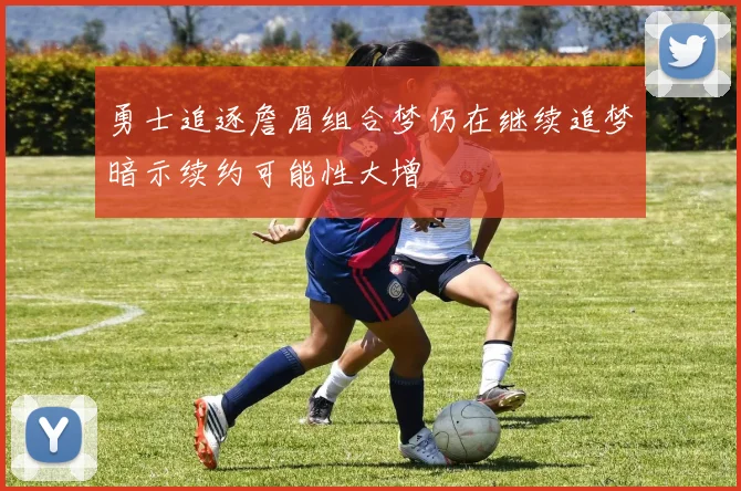 勇士追逐詹眉组合梦仍在继续追梦暗示续约可能性大增