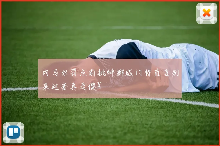 内马尔罚点前挑衅挪威门将直言别来这套真是傻X