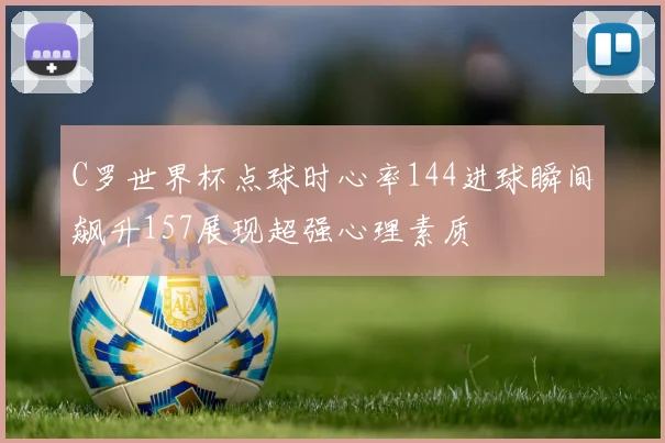 C罗世界杯点球时心率144进球瞬间飙升157展现超强心理素质