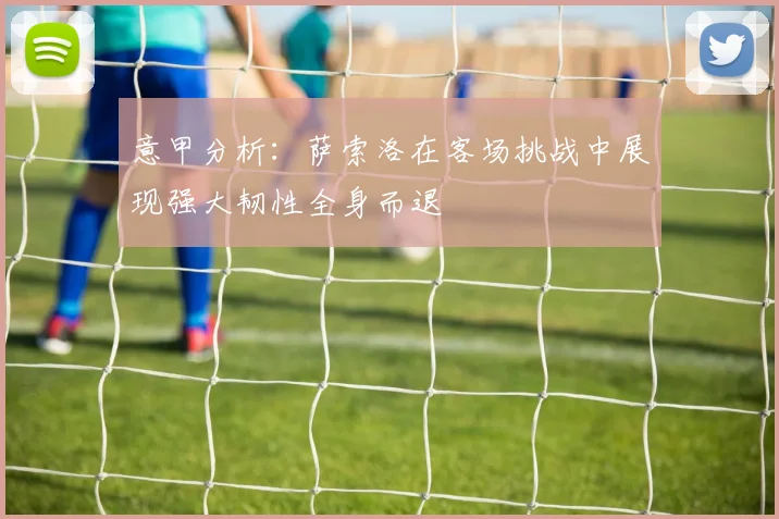 意甲分析：萨索洛在客场挑战中展现强大韧性全身而退