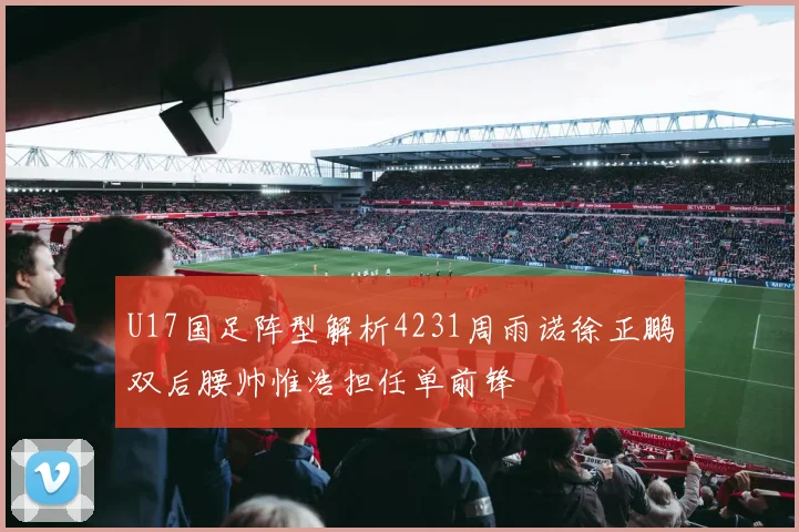 U17国足阵型解析4231周雨诺徐正鹏双后腰帅惟浩担任单前锋