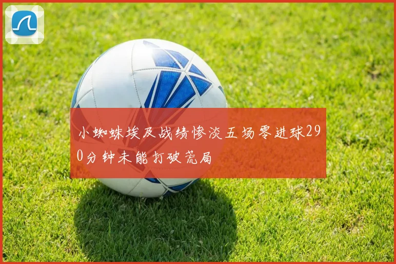 小蜘蛛埃及战绩惨淡五场零进球290分钟未能打破荒局