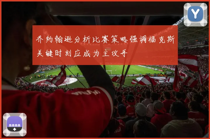 乔约翰逊分析比赛策略强调福克斯关键时刻应成为主攻手