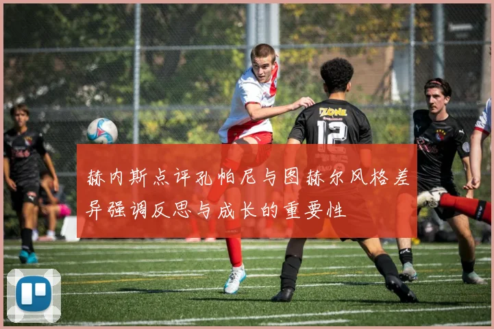 赫内斯点评孔帕尼与图赫尔风格差异强调反思与成长的重要性