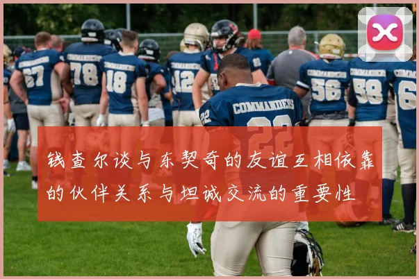 钱查尔谈与东契奇的友谊互相依靠的伙伴关系与坦诚交流的重要性