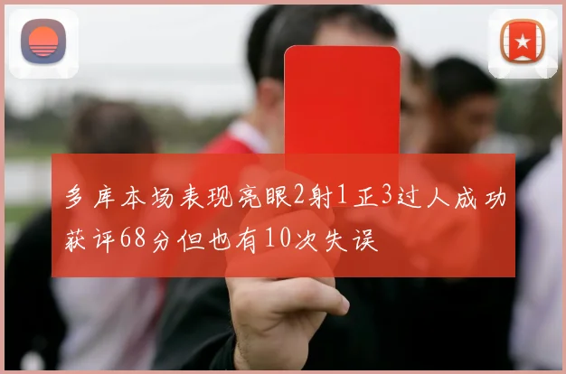 多库本场表现亮眼2射1正3过人成功获评68分但也有10次失误