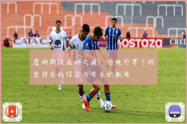 詹姆斯谈成功之道：拒绝外界干扰坚持自我信念与母亲的教诲
